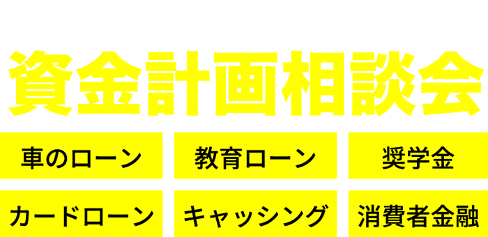 soudanCont03_ttl.pngそのような方には資金計画相談会【車のローン】【教育ローン】【奨学金】【カードローン】【キャッシング】【消費者金融】